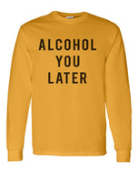 Alcohol You Later Unisex Long Sleeve T Shirt - Wake Slay Repeat