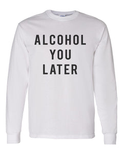 Alcohol You Later Unisex Long Sleeve T Shirt - Wake Slay Repeat