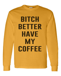 Bitch Better Have My Coffee Unisex Long Sleeve T Shirt - Wake Slay Repeat