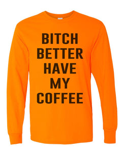 Bitch Better Have My Coffee Unisex Long Sleeve T Shirt - Wake Slay Repeat