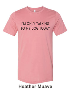 I'm Only Talking To My Dog Today Unisex Short Sleeve T Shirt - Wake Slay Repeat