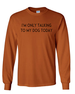 I'm Only Talking To My Dog Today Unisex Long Sleeve T Shirt - Wake Slay Repeat