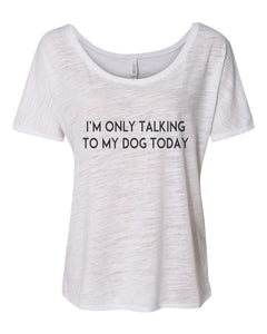 I'm Only Talking To My Dog Today Oversized Slouchy Tee - Wake Slay Repeat