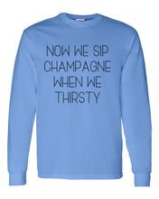 Load image into Gallery viewer, Now We Sip Champagne When We Thirsty Unisex Long Sleeve T Shirt - Wake Slay Repeat