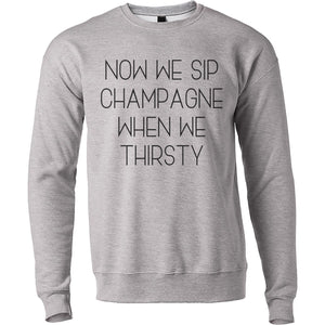 Now We Sip Champagne When We Thirsty Unisex Sweatshirt - Wake Slay Repeat