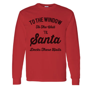 To The Window To The Wall Til Santa Decks These Halls Christmas Unisex Long Sleeve T Shirt - Wake Slay Repeat